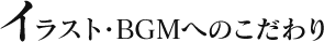 イラスト・BGMのこだわり